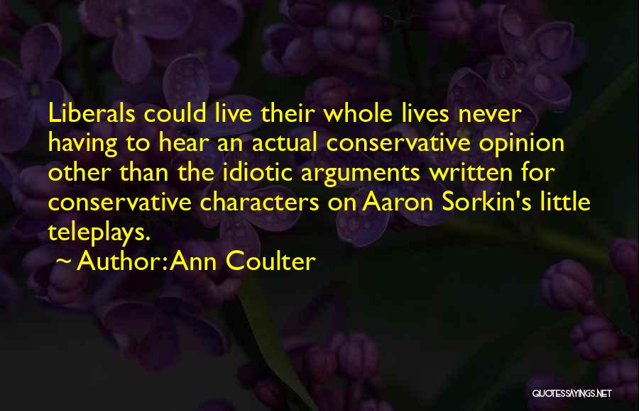 Ann Coulter Quotes: Liberals Could Live Their Whole Lives Never Having To Hear An Actual Conservative Opinion Other Than The Idiotic Arguments Written