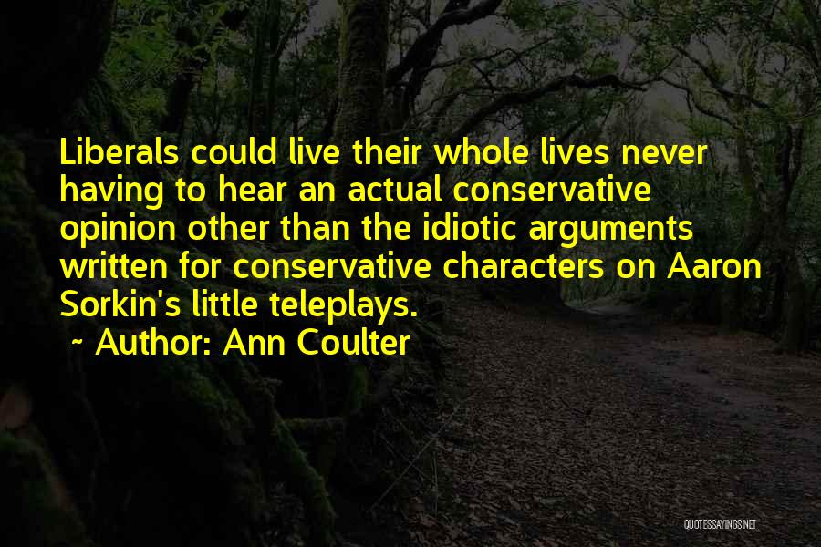 Ann Coulter Quotes: Liberals Could Live Their Whole Lives Never Having To Hear An Actual Conservative Opinion Other Than The Idiotic Arguments Written