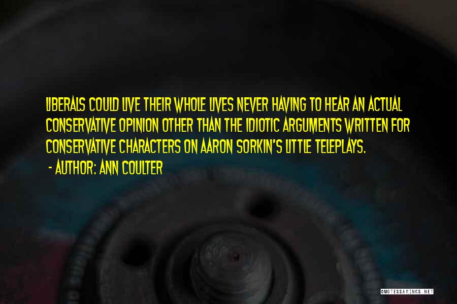 Ann Coulter Quotes: Liberals Could Live Their Whole Lives Never Having To Hear An Actual Conservative Opinion Other Than The Idiotic Arguments Written