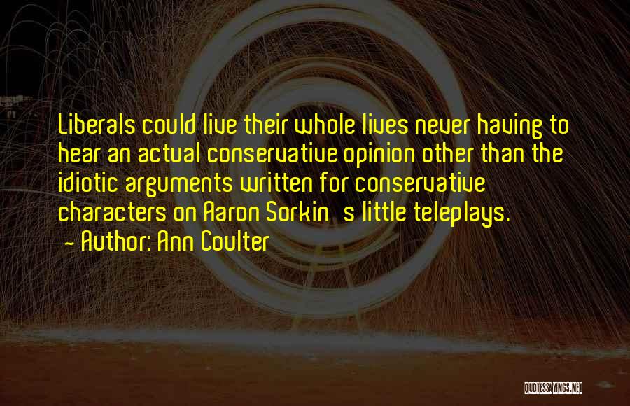 Ann Coulter Quotes: Liberals Could Live Their Whole Lives Never Having To Hear An Actual Conservative Opinion Other Than The Idiotic Arguments Written