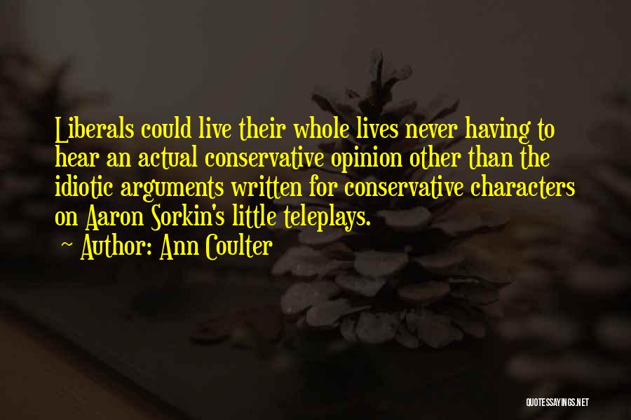 Ann Coulter Quotes: Liberals Could Live Their Whole Lives Never Having To Hear An Actual Conservative Opinion Other Than The Idiotic Arguments Written