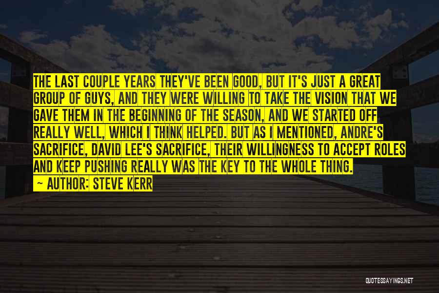 Steve Kerr Quotes: The Last Couple Years They've Been Good, But It's Just A Great Group Of Guys, And They Were Willing To