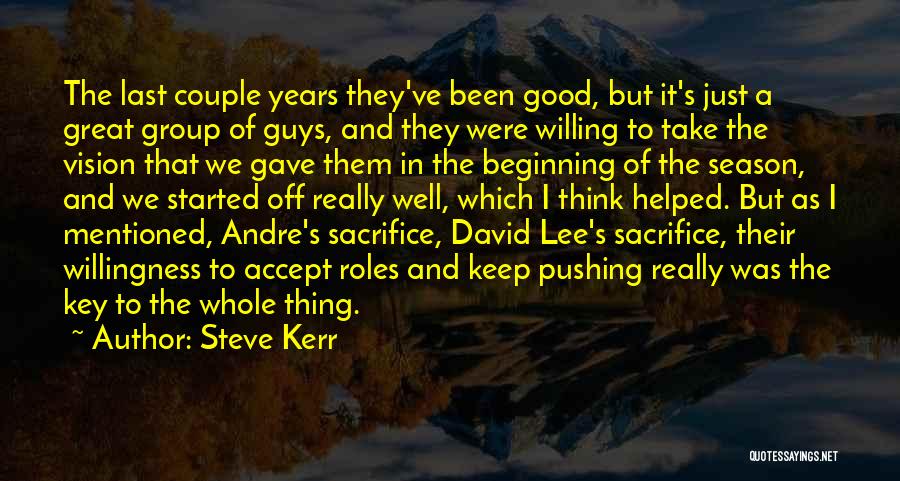 Steve Kerr Quotes: The Last Couple Years They've Been Good, But It's Just A Great Group Of Guys, And They Were Willing To