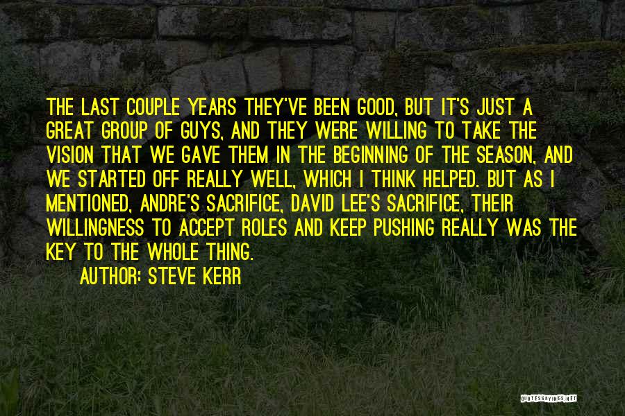 Steve Kerr Quotes: The Last Couple Years They've Been Good, But It's Just A Great Group Of Guys, And They Were Willing To