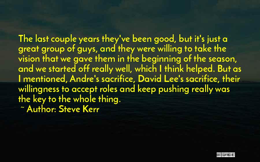 Steve Kerr Quotes: The Last Couple Years They've Been Good, But It's Just A Great Group Of Guys, And They Were Willing To