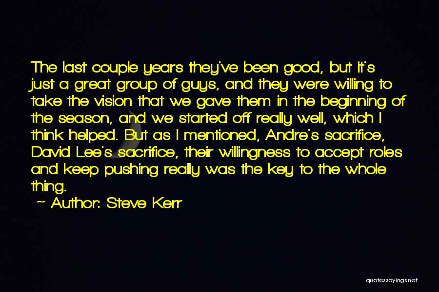 Steve Kerr Quotes: The Last Couple Years They've Been Good, But It's Just A Great Group Of Guys, And They Were Willing To