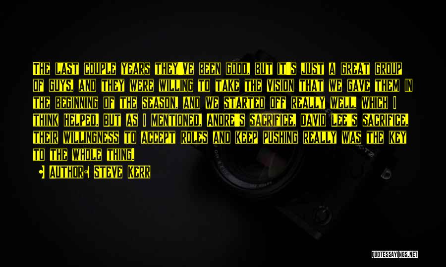 Steve Kerr Quotes: The Last Couple Years They've Been Good, But It's Just A Great Group Of Guys, And They Were Willing To