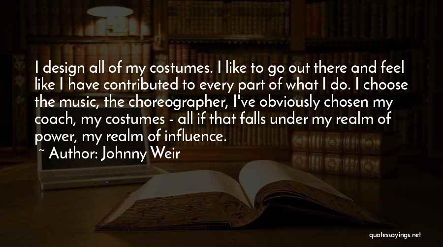 Johnny Weir Quotes: I Design All Of My Costumes. I Like To Go Out There And Feel Like I Have Contributed To Every