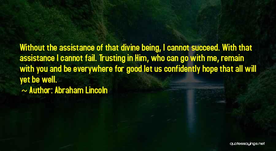 Abraham Lincoln Quotes: Without The Assistance Of That Divine Being, I Cannot Succeed. With That Assistance I Cannot Fail. Trusting In Him, Who