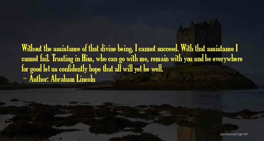 Abraham Lincoln Quotes: Without The Assistance Of That Divine Being, I Cannot Succeed. With That Assistance I Cannot Fail. Trusting In Him, Who