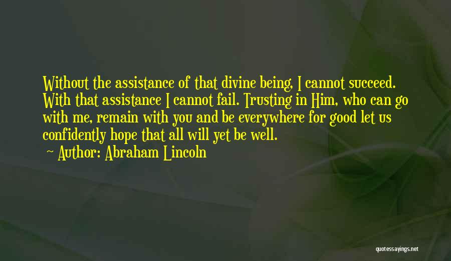 Abraham Lincoln Quotes: Without The Assistance Of That Divine Being, I Cannot Succeed. With That Assistance I Cannot Fail. Trusting In Him, Who