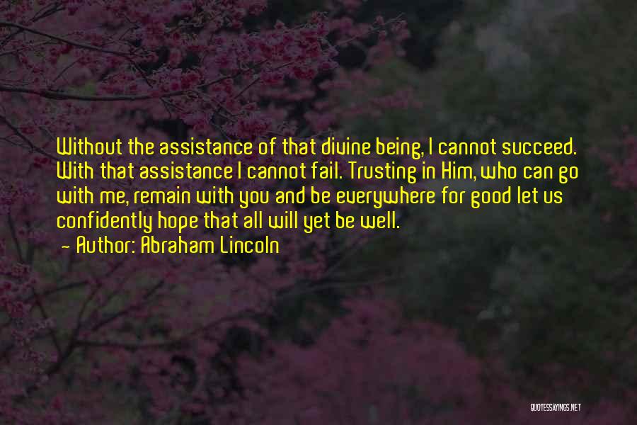 Abraham Lincoln Quotes: Without The Assistance Of That Divine Being, I Cannot Succeed. With That Assistance I Cannot Fail. Trusting In Him, Who