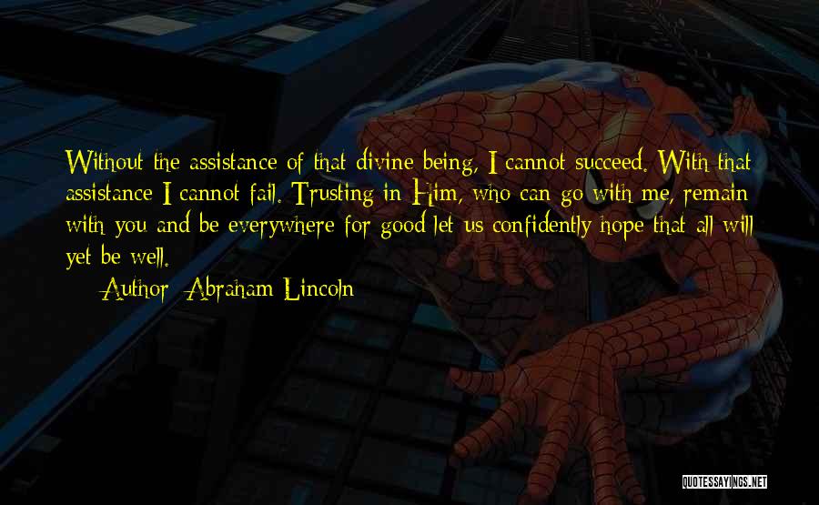 Abraham Lincoln Quotes: Without The Assistance Of That Divine Being, I Cannot Succeed. With That Assistance I Cannot Fail. Trusting In Him, Who