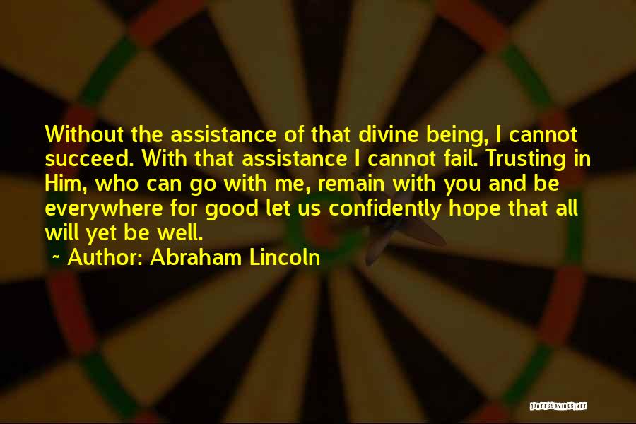 Abraham Lincoln Quotes: Without The Assistance Of That Divine Being, I Cannot Succeed. With That Assistance I Cannot Fail. Trusting In Him, Who