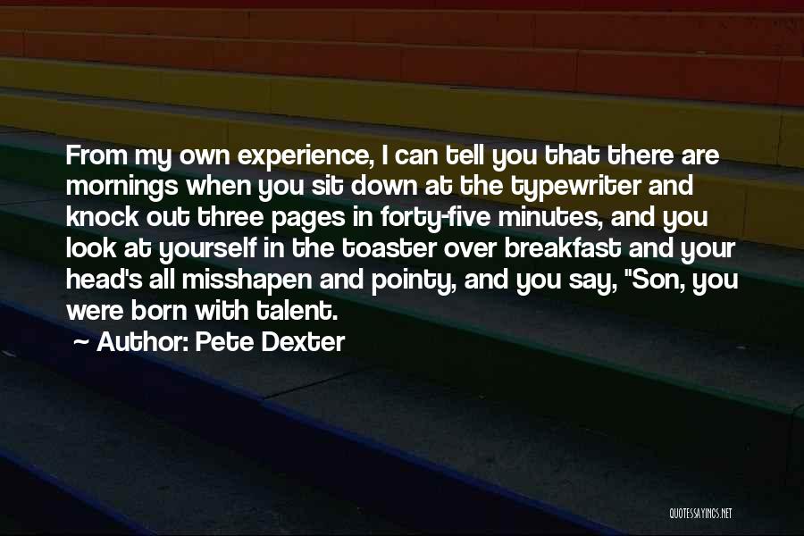 Pete Dexter Quotes: From My Own Experience, I Can Tell You That There Are Mornings When You Sit Down At The Typewriter And