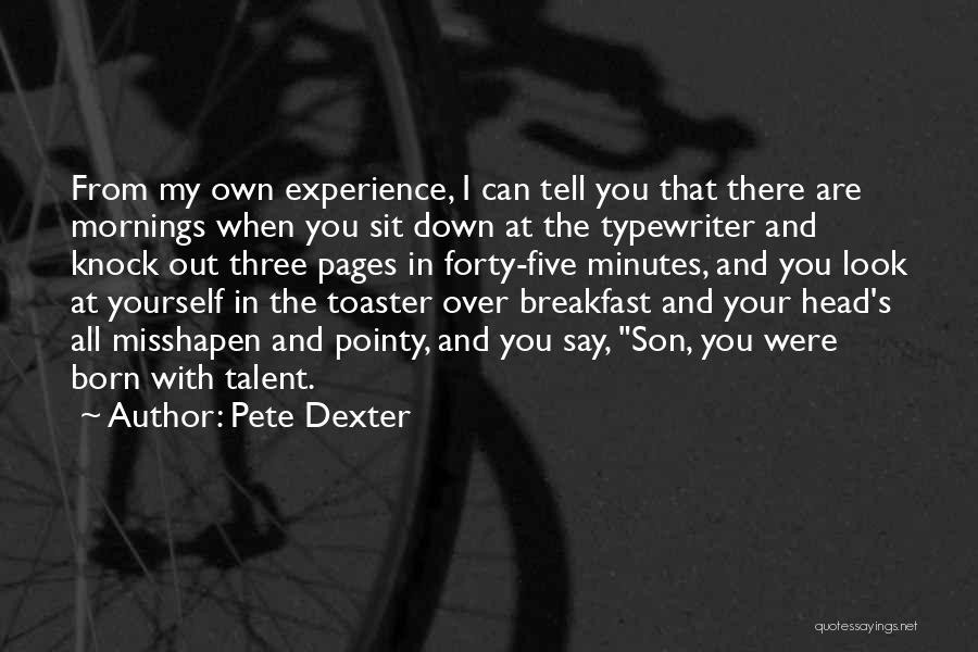 Pete Dexter Quotes: From My Own Experience, I Can Tell You That There Are Mornings When You Sit Down At The Typewriter And