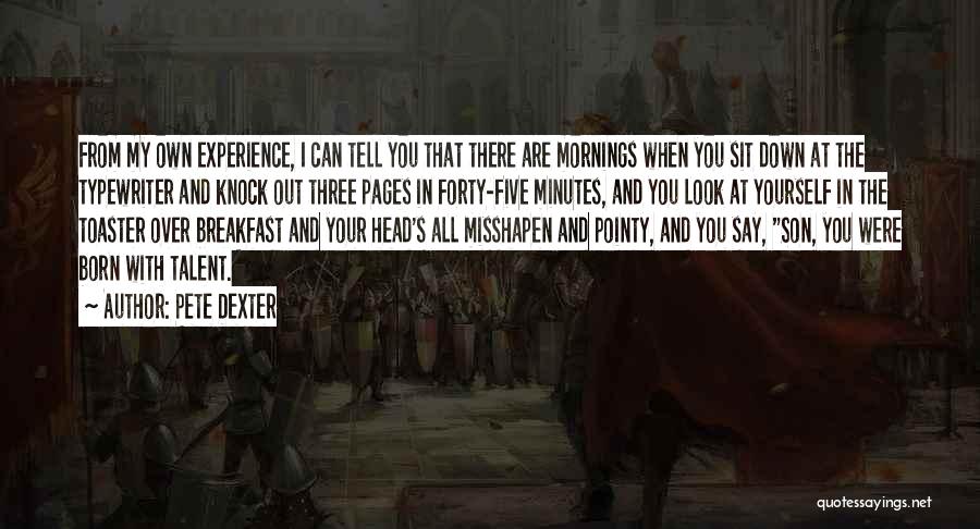 Pete Dexter Quotes: From My Own Experience, I Can Tell You That There Are Mornings When You Sit Down At The Typewriter And