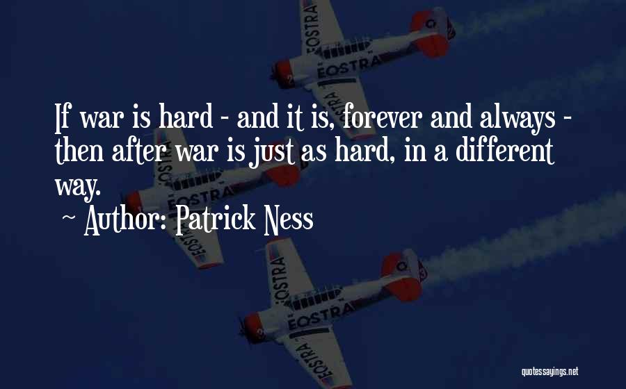 Patrick Ness Quotes: If War Is Hard - And It Is, Forever And Always - Then After War Is Just As Hard, In