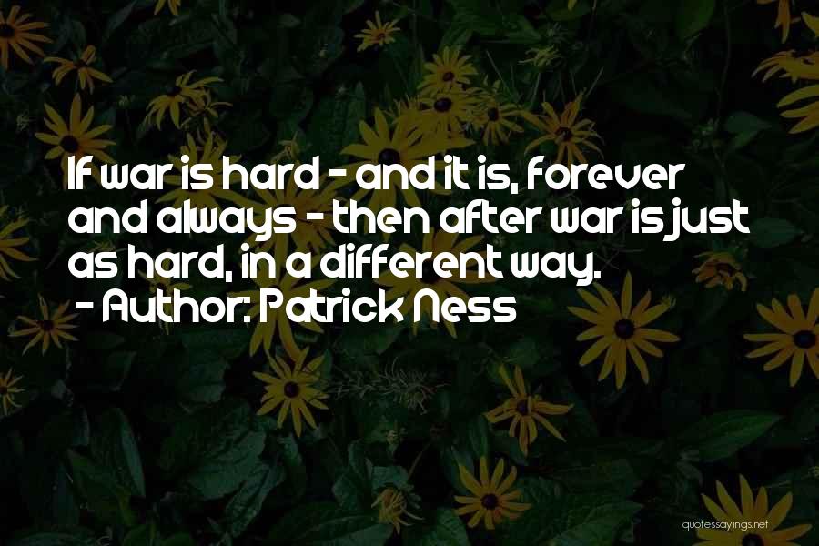 Patrick Ness Quotes: If War Is Hard - And It Is, Forever And Always - Then After War Is Just As Hard, In