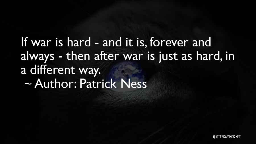 Patrick Ness Quotes: If War Is Hard - And It Is, Forever And Always - Then After War Is Just As Hard, In