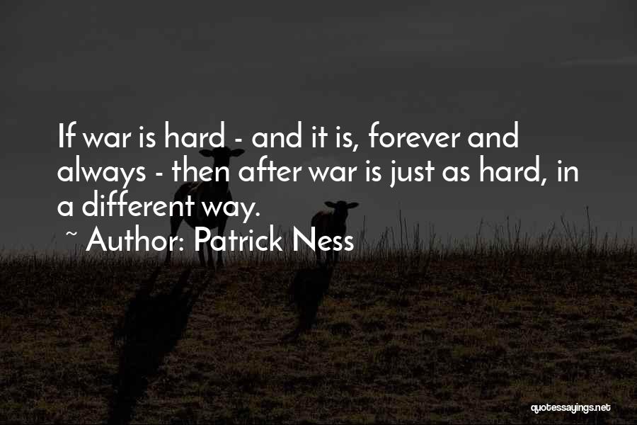 Patrick Ness Quotes: If War Is Hard - And It Is, Forever And Always - Then After War Is Just As Hard, In