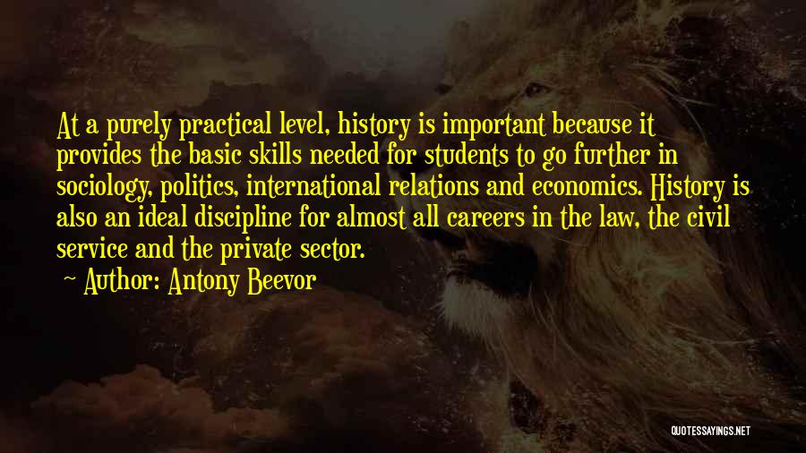 Antony Beevor Quotes: At A Purely Practical Level, History Is Important Because It Provides The Basic Skills Needed For Students To Go Further