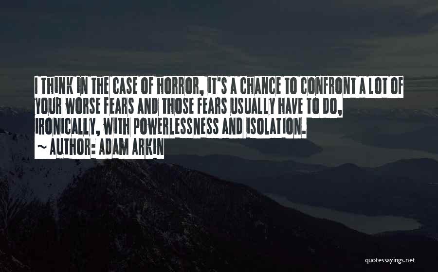 Adam Arkin Quotes: I Think In The Case Of Horror, It's A Chance To Confront A Lot Of Your Worse Fears And Those