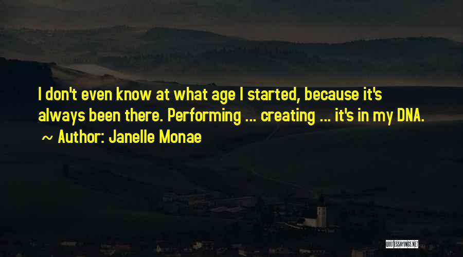 Janelle Monae Quotes: I Don't Even Know At What Age I Started, Because It's Always Been There. Performing ... Creating ... It's In