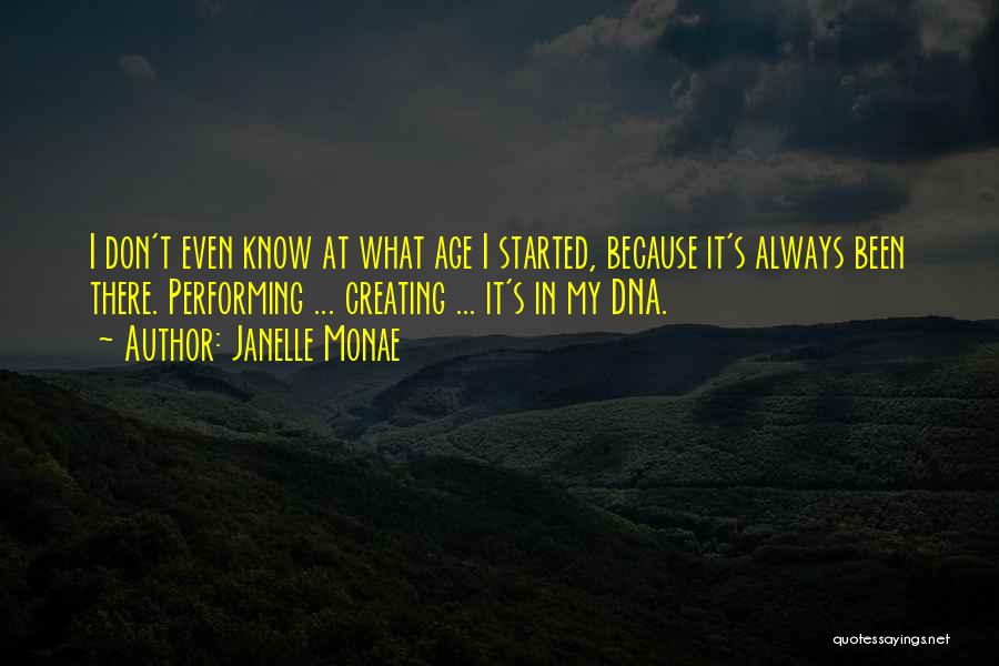 Janelle Monae Quotes: I Don't Even Know At What Age I Started, Because It's Always Been There. Performing ... Creating ... It's In