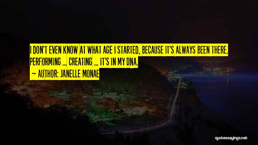 Janelle Monae Quotes: I Don't Even Know At What Age I Started, Because It's Always Been There. Performing ... Creating ... It's In