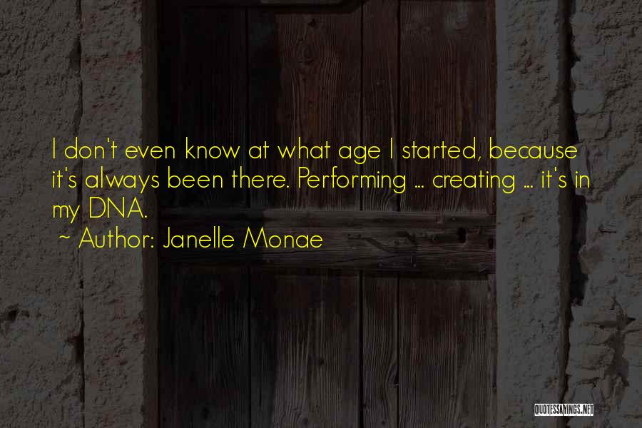 Janelle Monae Quotes: I Don't Even Know At What Age I Started, Because It's Always Been There. Performing ... Creating ... It's In