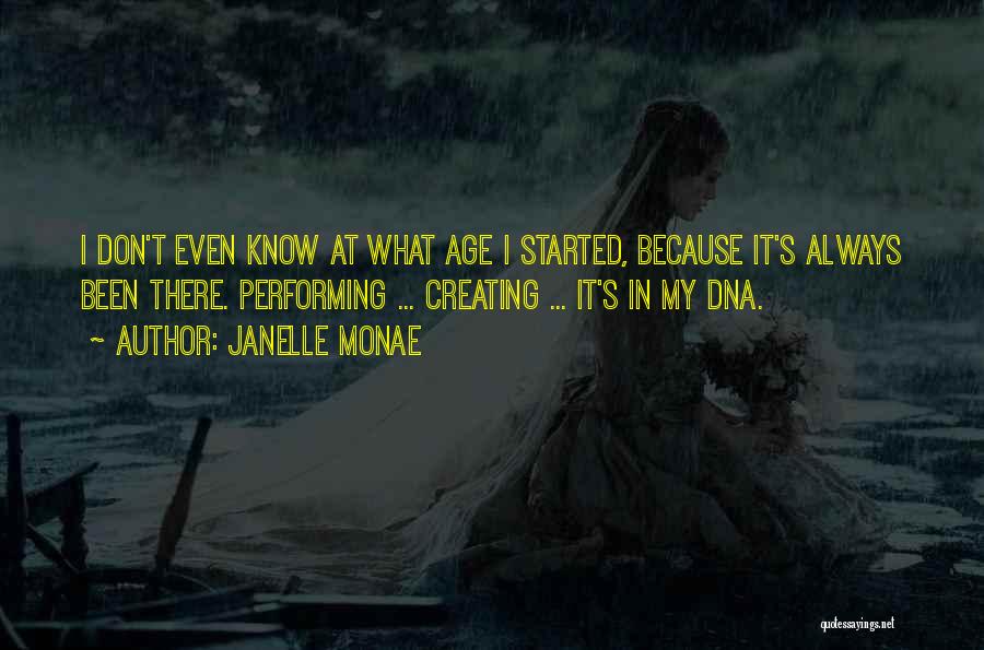 Janelle Monae Quotes: I Don't Even Know At What Age I Started, Because It's Always Been There. Performing ... Creating ... It's In