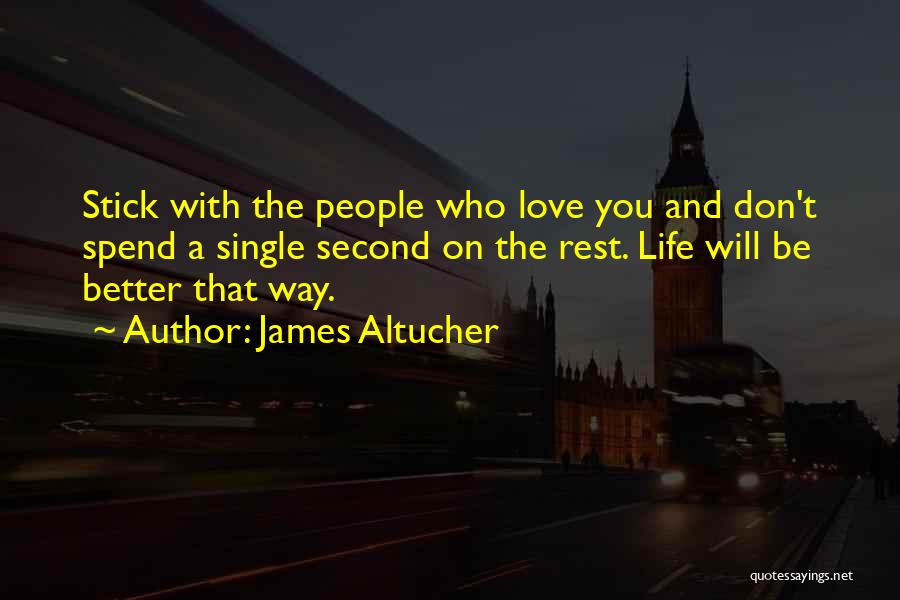 James Altucher Quotes: Stick With The People Who Love You And Don't Spend A Single Second On The Rest. Life Will Be Better