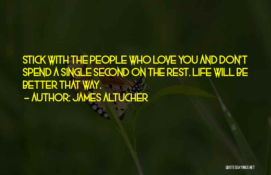 James Altucher Quotes: Stick With The People Who Love You And Don't Spend A Single Second On The Rest. Life Will Be Better