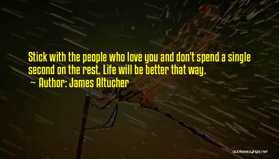 James Altucher Quotes: Stick With The People Who Love You And Don't Spend A Single Second On The Rest. Life Will Be Better