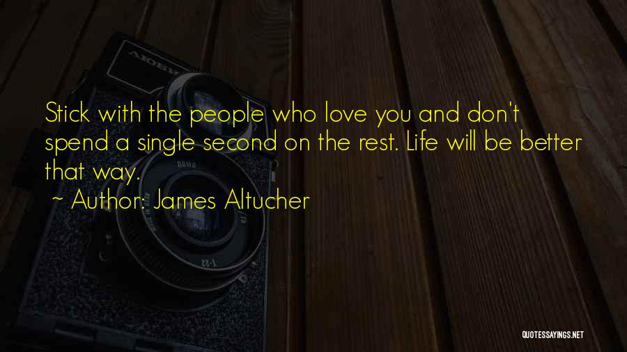 James Altucher Quotes: Stick With The People Who Love You And Don't Spend A Single Second On The Rest. Life Will Be Better