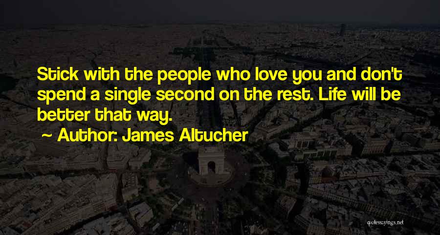 James Altucher Quotes: Stick With The People Who Love You And Don't Spend A Single Second On The Rest. Life Will Be Better