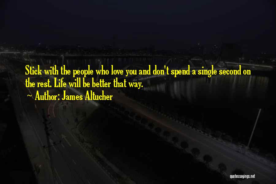 James Altucher Quotes: Stick With The People Who Love You And Don't Spend A Single Second On The Rest. Life Will Be Better