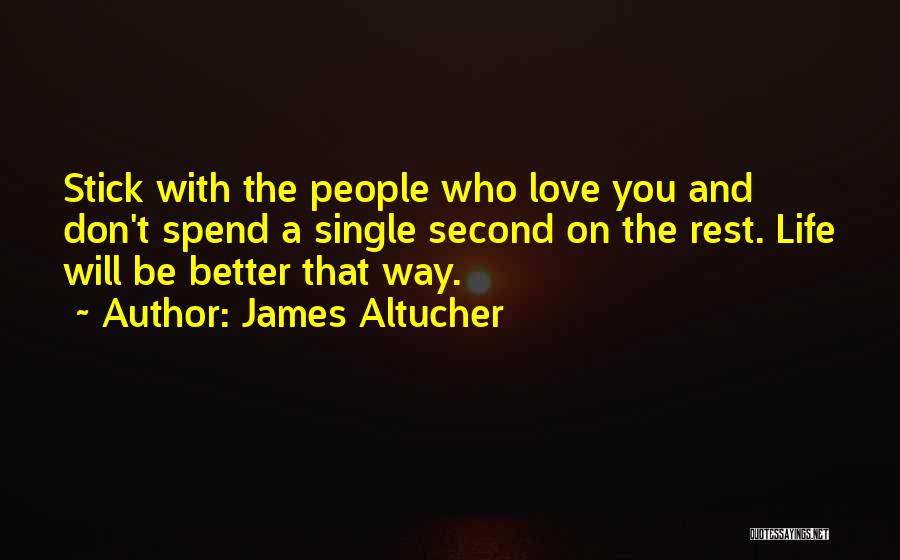 James Altucher Quotes: Stick With The People Who Love You And Don't Spend A Single Second On The Rest. Life Will Be Better