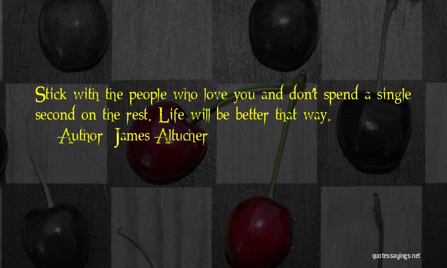 James Altucher Quotes: Stick With The People Who Love You And Don't Spend A Single Second On The Rest. Life Will Be Better