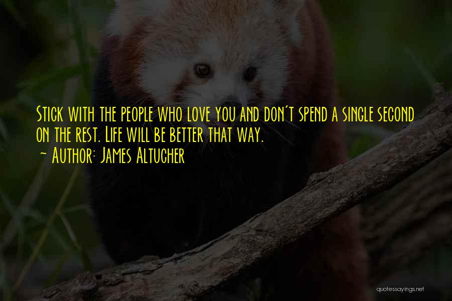 James Altucher Quotes: Stick With The People Who Love You And Don't Spend A Single Second On The Rest. Life Will Be Better