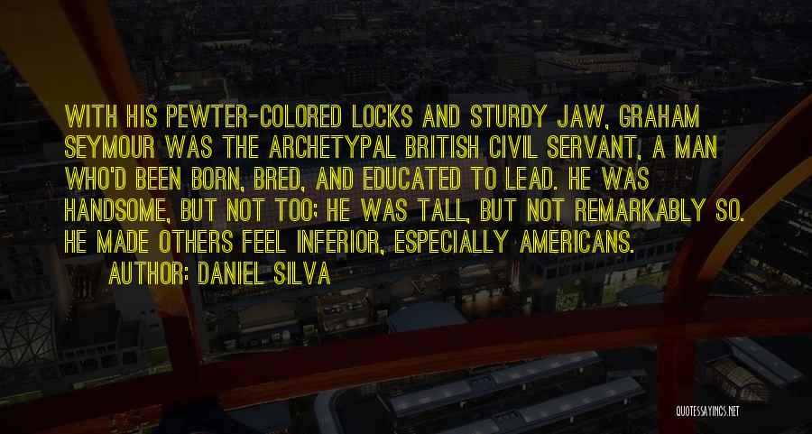 Daniel Silva Quotes: With His Pewter-colored Locks And Sturdy Jaw, Graham Seymour Was The Archetypal British Civil Servant, A Man Who'd Been Born,