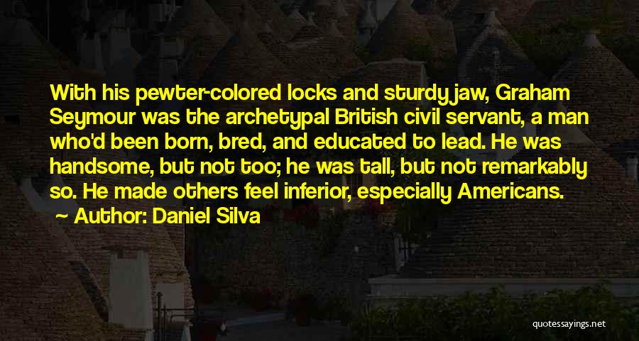 Daniel Silva Quotes: With His Pewter-colored Locks And Sturdy Jaw, Graham Seymour Was The Archetypal British Civil Servant, A Man Who'd Been Born,