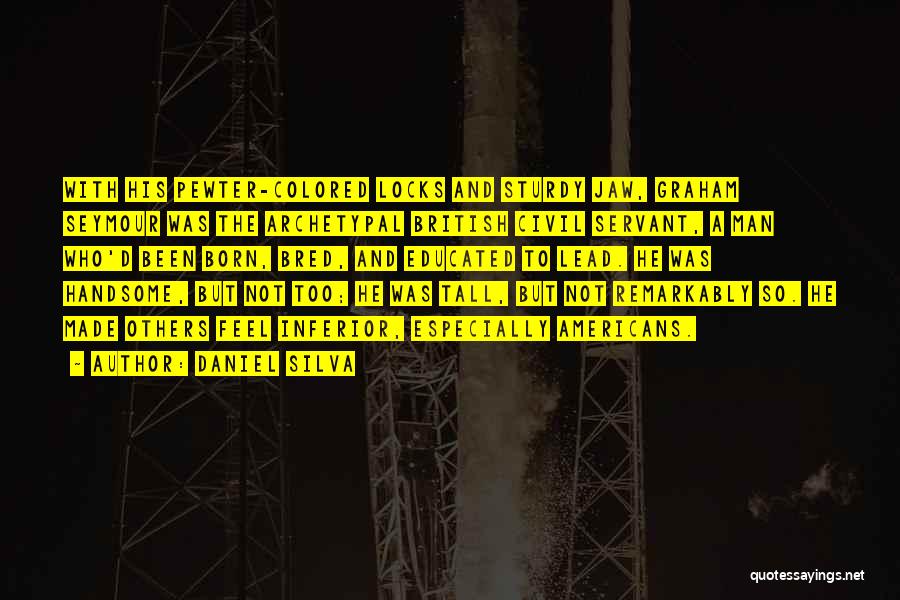 Daniel Silva Quotes: With His Pewter-colored Locks And Sturdy Jaw, Graham Seymour Was The Archetypal British Civil Servant, A Man Who'd Been Born,