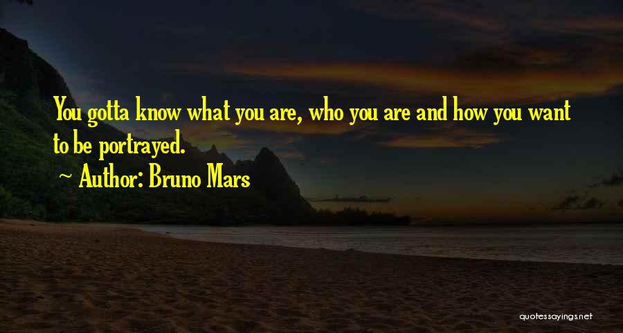 Bruno Mars Quotes: You Gotta Know What You Are, Who You Are And How You Want To Be Portrayed.