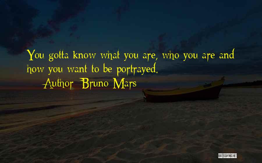 Bruno Mars Quotes: You Gotta Know What You Are, Who You Are And How You Want To Be Portrayed.