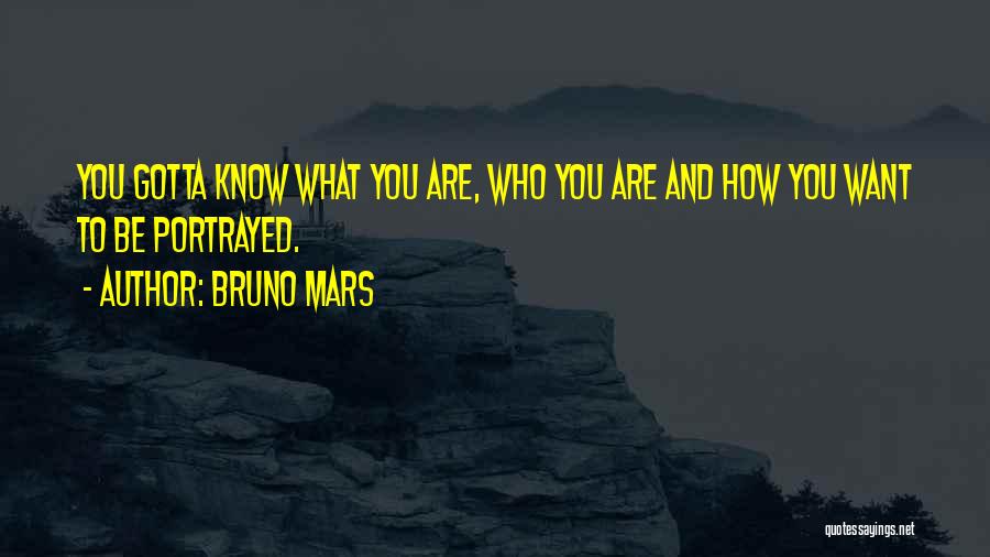 Bruno Mars Quotes: You Gotta Know What You Are, Who You Are And How You Want To Be Portrayed.