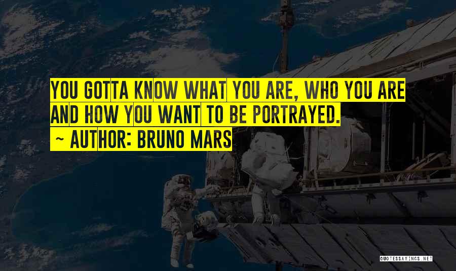 Bruno Mars Quotes: You Gotta Know What You Are, Who You Are And How You Want To Be Portrayed.