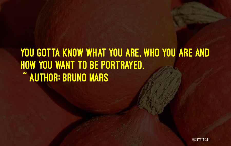 Bruno Mars Quotes: You Gotta Know What You Are, Who You Are And How You Want To Be Portrayed.