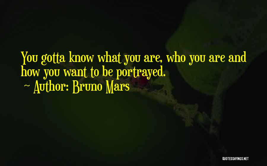 Bruno Mars Quotes: You Gotta Know What You Are, Who You Are And How You Want To Be Portrayed.